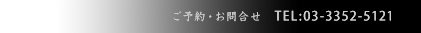 ご予約･お問合せ TEL：03-3352-5121